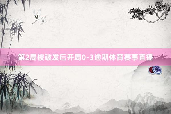 第2局被破发后开局0-3逾期体育赛事直播