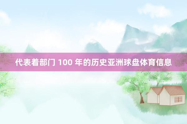 代表着部门 100 年的历史亚洲球盘体育信息