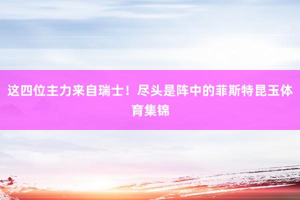 这四位主力来自瑞士！尽头是阵中的菲斯特昆玉体育集锦