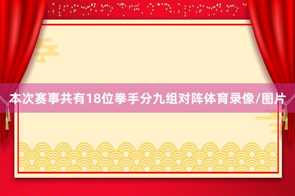 本次赛事共有18位拳手分九组对阵体育录像/图片