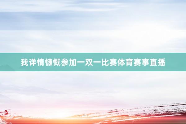我详情慷慨参加一双一比赛体育赛事直播