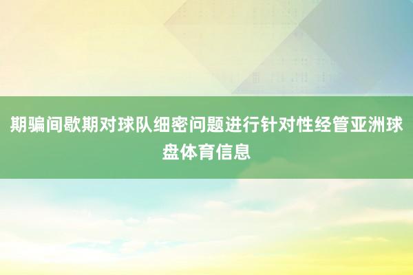 期骗间歇期对球队细密问题进行针对性经管亚洲球盘体育信息