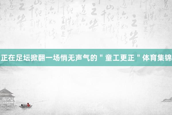 正在足坛掀翻一场悄无声气的"童工更正"体育集锦