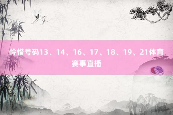 怜惜号码13、14、16、17、18、19、21体育赛事直播