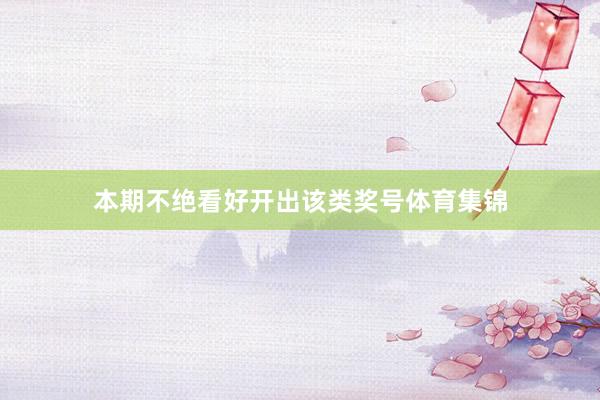 本期不绝看好开出该类奖号体育集锦