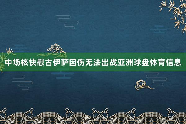中场核快慰古伊萨因伤无法出战亚洲球盘体育信息