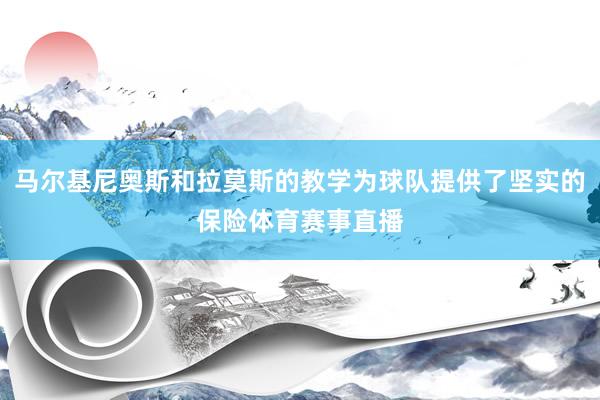 马尔基尼奥斯和拉莫斯的教学为球队提供了坚实的保险体育赛事直播
