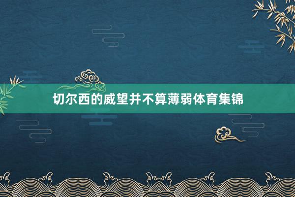 切尔西的威望并不算薄弱体育集锦