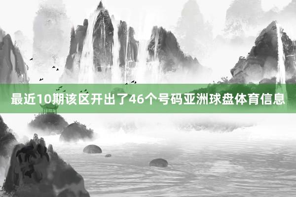 最近10期该区开出了46个号码亚洲球盘体育信息