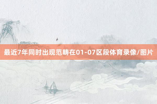 最近7年同时出现范畴在01-07区段体育录像/图片