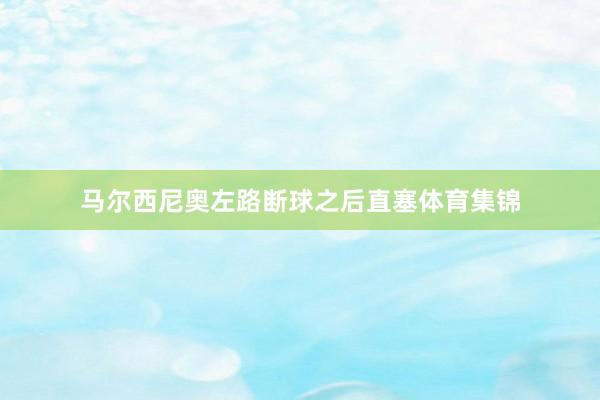 马尔西尼奥左路断球之后直塞体育集锦