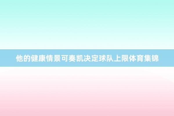 他的健康情景可奏凯决定球队上限体育集锦