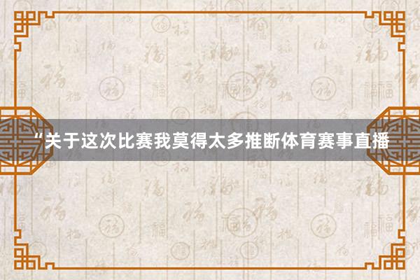 “关于这次比赛我莫得太多推断体育赛事直播