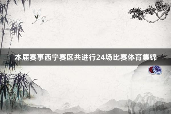本届赛事西宁赛区共进行24场比赛体育集锦