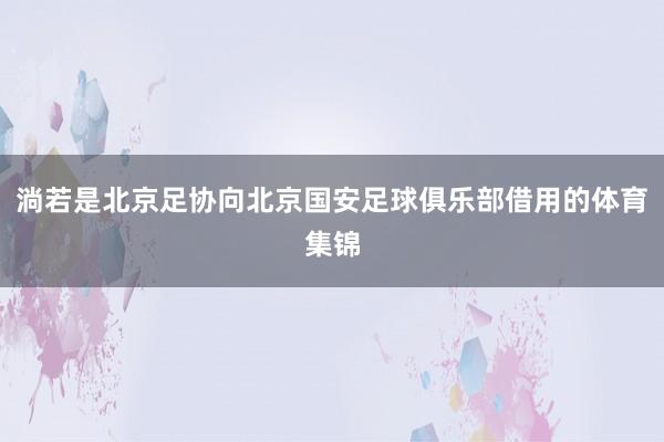 淌若是北京足协向北京国安足球俱乐部借用的体育集锦