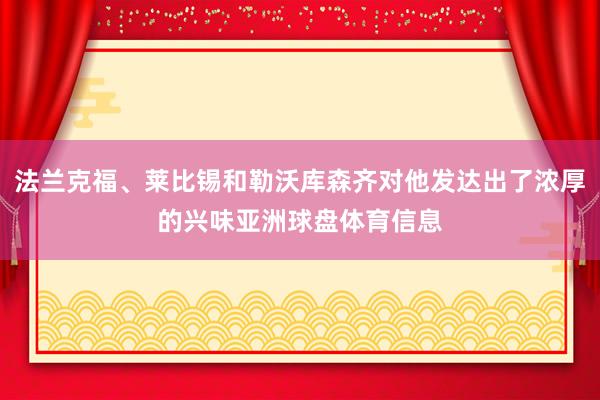 法兰克福、莱比锡和勒沃库森齐对他发达出了浓厚的兴味亚洲球盘体育信息