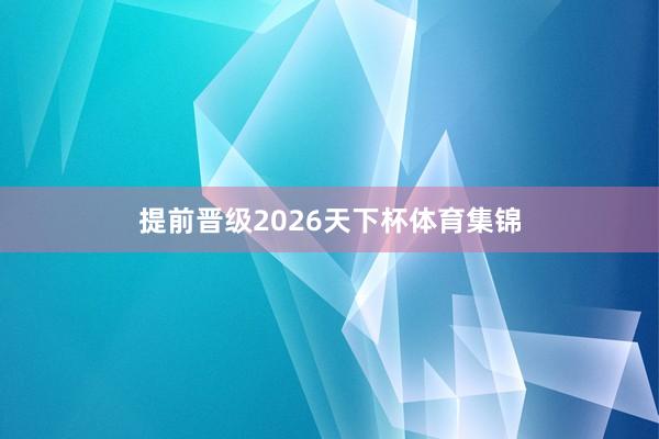 提前晋级2026天下杯体育集锦