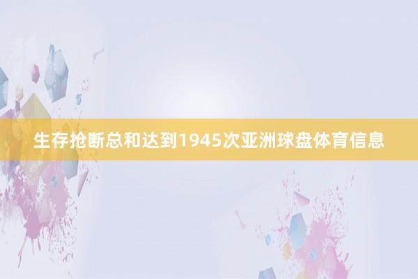 生存抢断总和达到1945次亚洲球盘体育信息
