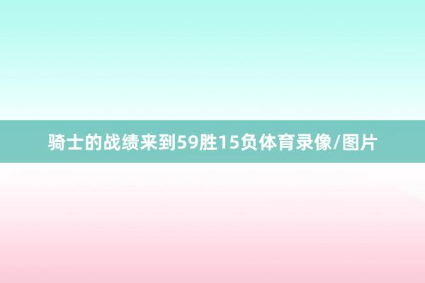 骑士的战绩来到59胜15负体育录像/图片