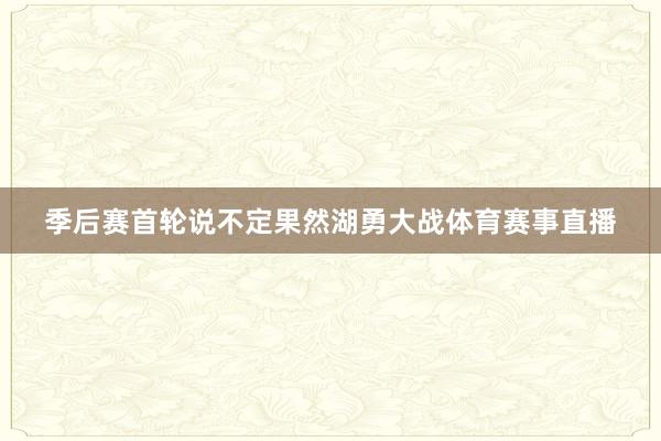 季后赛首轮说不定果然湖勇大战体育赛事直播
