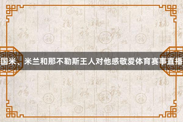 国米、米兰和那不勒斯王人对他感敬爱体育赛事直播