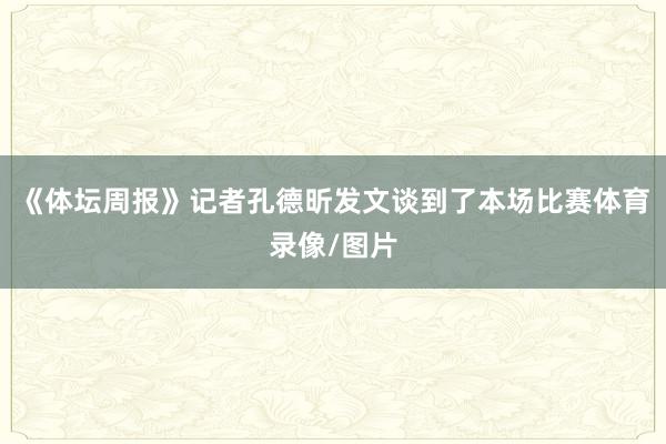 《体坛周报》记者孔德昕发文谈到了本场比赛体育录像/图片