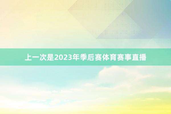 上一次是2023年季后赛体育赛事直播