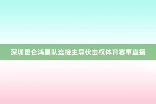 深圳昆仑鸿星队连接主导伏击权体育赛事直播