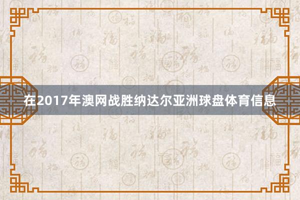 在2017年澳网战胜纳达尔亚洲球盘体育信息