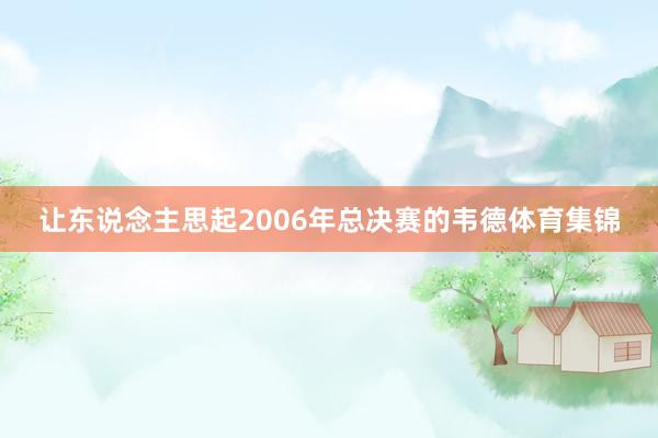 让东说念主思起2006年总决赛的韦德体育集锦