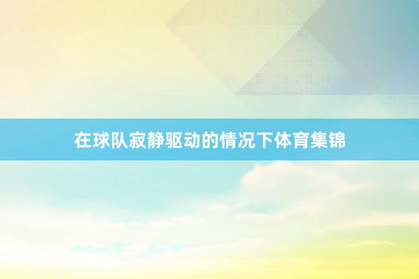 在球队寂静驱动的情况下体育集锦