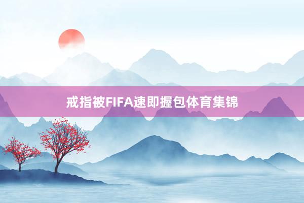 戒指被FIFA速即握包体育集锦