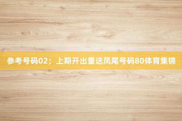 参考号码02;上期开出重迭凤尾号码80体育集锦