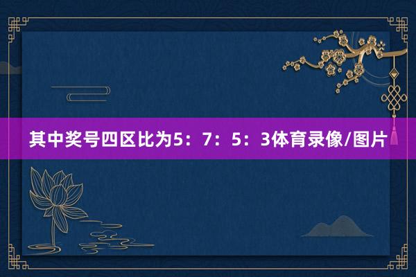 其中奖号四区比为5：7：5：3体育录像/图片