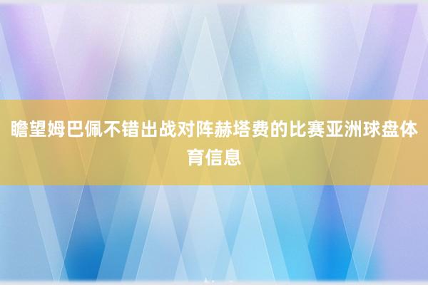 瞻望姆巴佩不错出战对阵赫塔费的比赛亚洲球盘体育信息