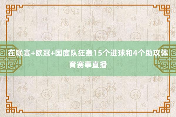 在联赛+欧冠+国度队狂轰15个进球和4个助攻体育赛事直播