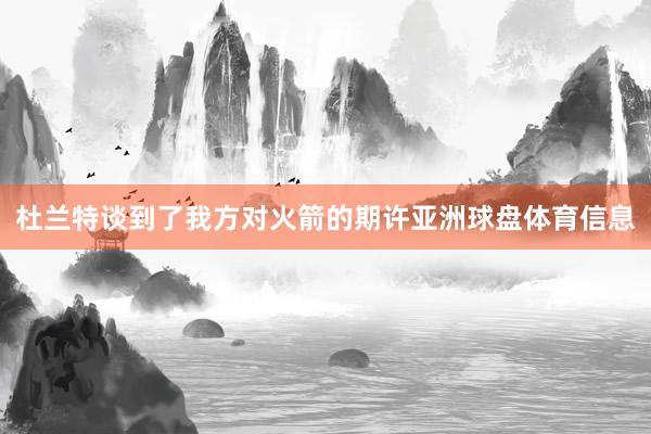 杜兰特谈到了我方对火箭的期许亚洲球盘体育信息