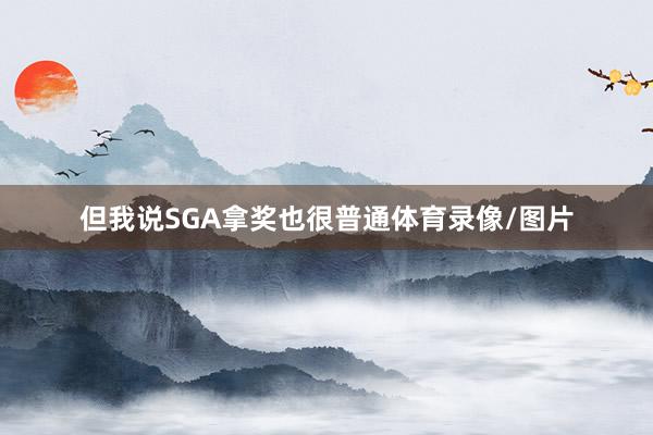 但我说SGA拿奖也很普通体育录像/图片