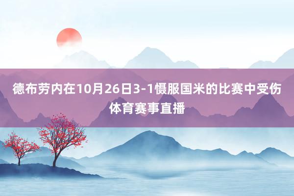 德布劳内在10月26日3-1慑服国米的比赛中受伤体育赛事直播