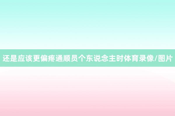 还是应该更偏疼通顺员个东说念主时体育录像/图片