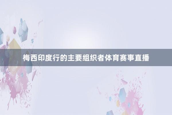梅西印度行的主要组织者体育赛事直播