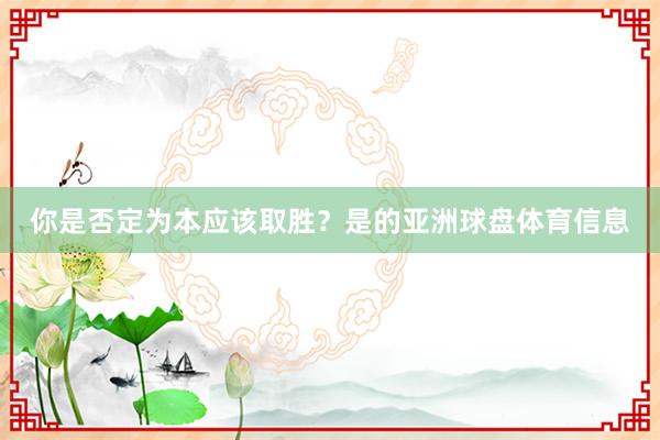 你是否定为本应该取胜？是的亚洲球盘体育信息