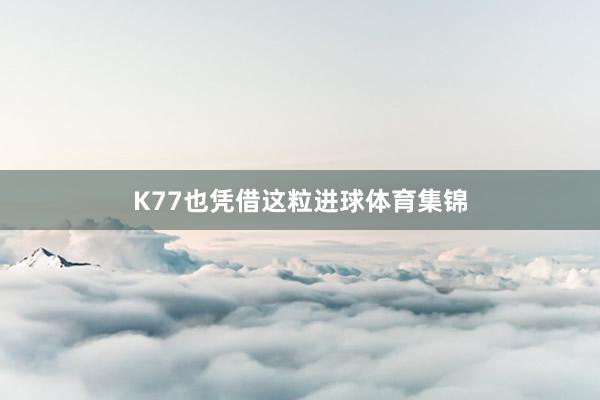 K77也凭借这粒进球体育集锦