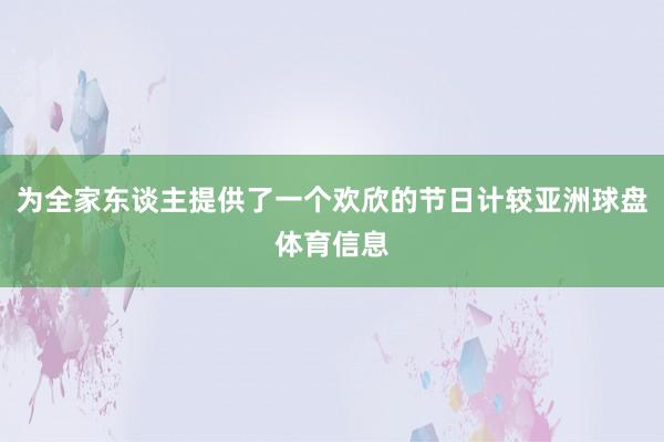 为全家东谈主提供了一个欢欣的节日计较亚洲球盘体育信息