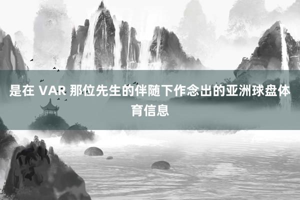 是在 VAR 那位先生的伴随下作念出的亚洲球盘体育信息