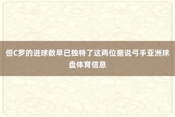 但C罗的进球数早已独特了这两位据说弓手亚洲球盘体育信息
