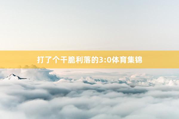 打了个干脆利落的3:0体育集锦